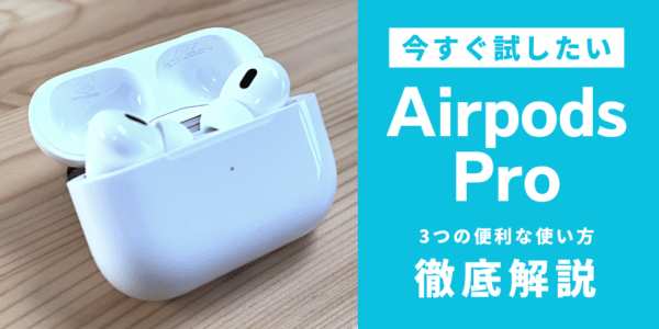 今すぐ試したい！AirPods Proの3つの便利な使い方を徹底解説 |